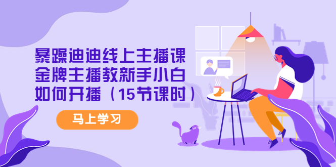 图片[1]-暴躁迪迪线上主播课，金牌主播教新手小白如何开播（15节课时）-草根创业生活网