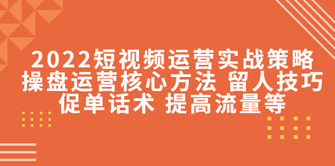 图片[1]-2022短视频运营实战策略：操盘运营核心方法 留人技巧促单话术 提高流量等-草根创业生活网