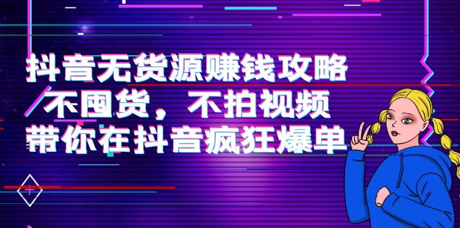 图片[1]-抖音无货源赚钱攻略，不囤货，不拍视频，带你在抖音疯狂爆单！-草根创业生活网