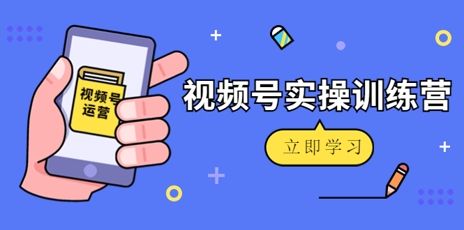 图片[1]-微信视频号实操训练营：视频号起号运营纯干货玩法！-草根创业生活网