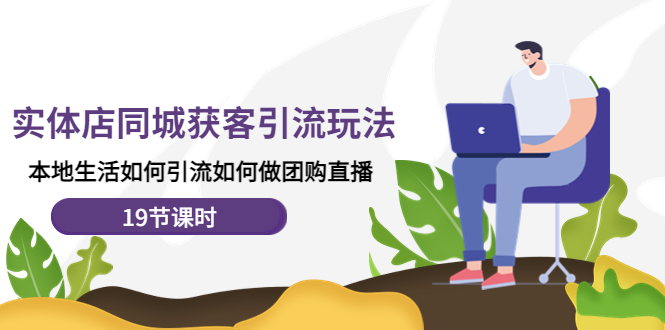 图片[1]-实体店同城获客引流玩法，本地生活如何引流如何做团购直播（19节课时）-草根创业生活网