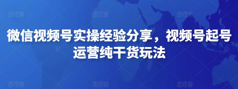 图片[1]-微信视频号实操经验分享，视频号起号运营纯干货玩法-草根创业生活网