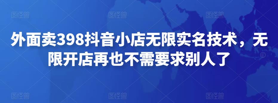 图片[1]-外面卖398抖音小店无限实名技术，无限开店再也不需要求别人了-草根创业生活网