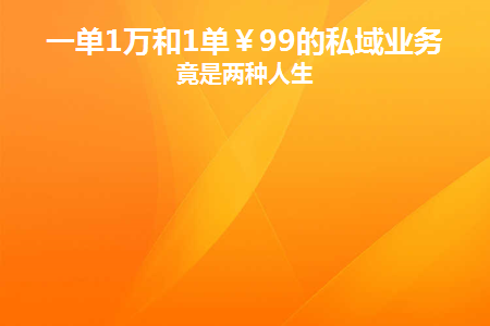 图片[1]-一单1万和1单￥99的私域业务毕竟是两种人生-草根创业生活网