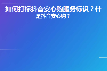 图片[1]-如何打标抖音安心购服务标识？什么是抖音安心购？-草根创业生活网
