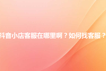 图片[1]-抖音小店客服在哪里啊？如何找客服？-草根创业生活网
