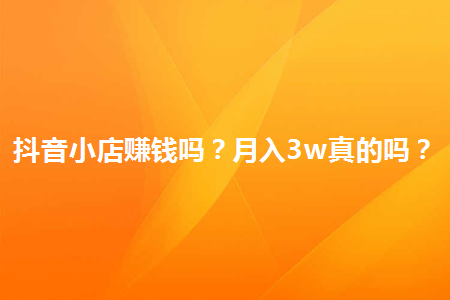 图片[1]-抖音小店赚钱吗？月入3w真的吗？-草根创业生活网