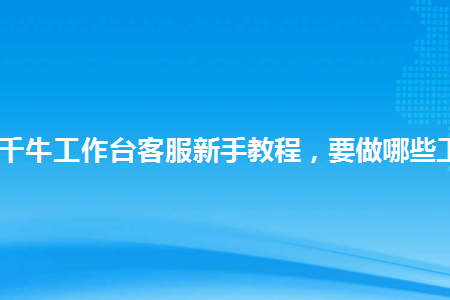 图片[1]-淘宝千牛工作台客服新手教程，要做哪些工作？-草根创业生活网