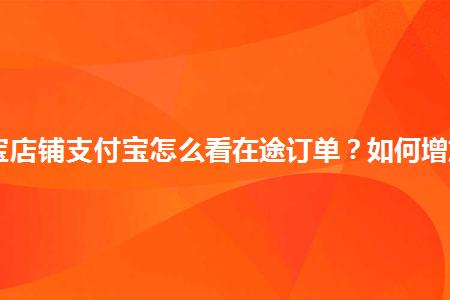 图片[1]-淘宝店铺支付宝怎么看在途订单？如何增加？-草根创业生活网