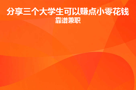 图片[1]-分享三个大学生可以赚点小零花钱的靠谱兼职-草根创业生活网