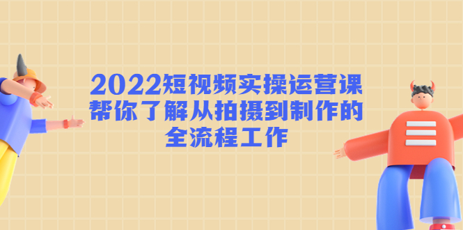 图片[1]-2022短视频实操运营课：帮你了解从拍摄到制作的全流程工作!-草根创业生活网