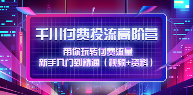图片[1]-千川付费投流高阶训练营：带你玩转付费流量，新手入门到精通-草根创业生活网