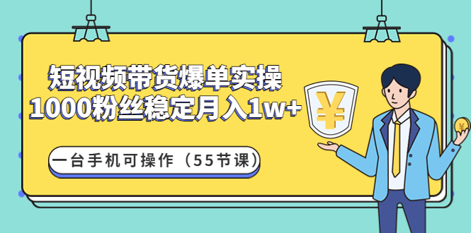 图片[1]-短视频带货爆单实操：1000粉丝稳定月入1w+一台手机可操作（55节课）-草根创业生活网