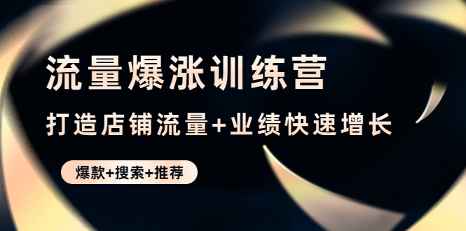 图片[1]-流量爆涨训练营：打造店铺流量+业绩快速增长 (爆款+搜索+推荐)-草根创业生活网
