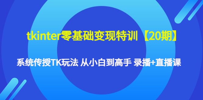 图片[1]-tkinter零基础变现特训【20期】系统传授TK玩法 从小白到高手 录播+直播课-草根创业生活网
