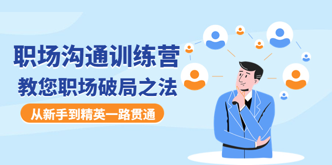 图片[1]-职场沟通训练营：教您职场破局之法，从新手到精英一路贯通-草根创业生活网