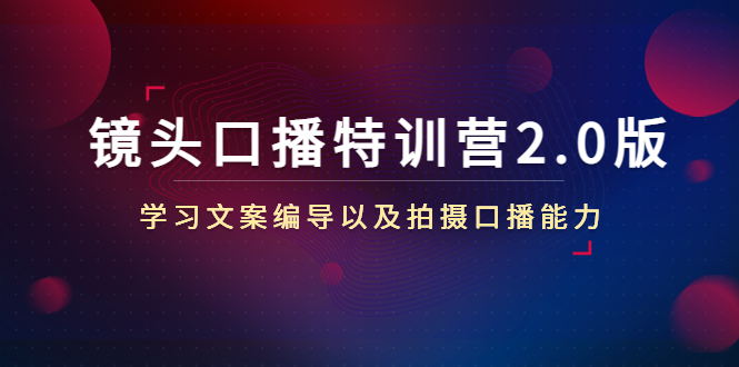 图片[1]-镜头口播特训营2.0版，学习文案编导以及拍摄口播能力（50节课时）-草根创业生活网