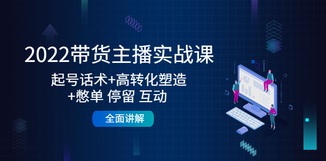 图片[1]-2022带货主播实战课：起号话术+高转化塑造+憋单 停留 互动 全面讲解-草根创业生活网
