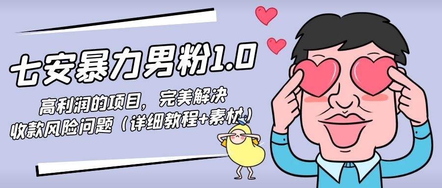 图片[1]-七安暴力男粉1.0：高利润的项目，完美解决收款风险问题（详细教程+素材）-草根创业生活网