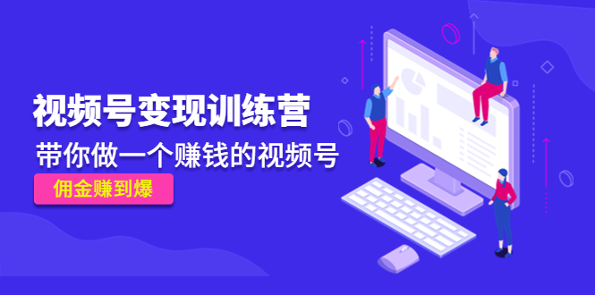 图片[1]-《视频号变现训练营》带你做一个赚钱的视频号，佣金赚到爆！-草根创业生活网