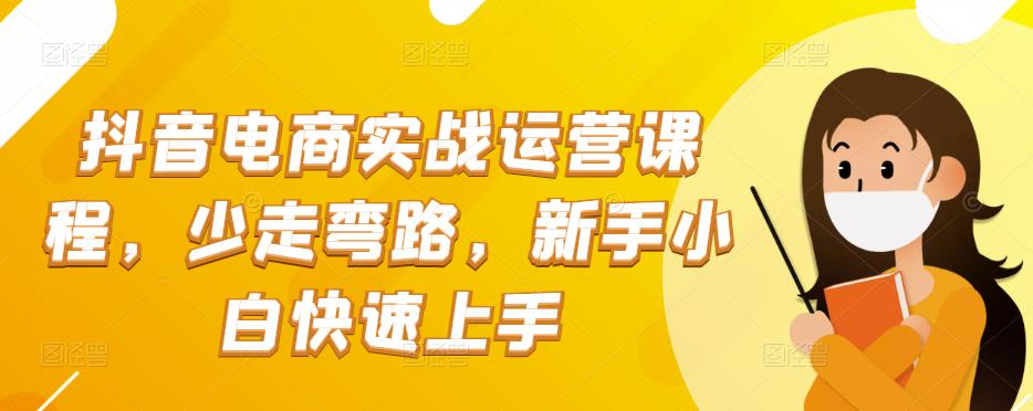 图片[1]-抖音电商实战：抖音小店运营课程，少走弯路，新手小白快速上手-草根创业生活网