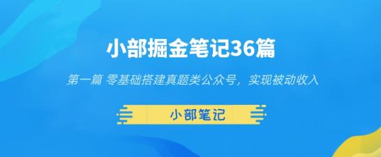 图片[1]-小部掘金笔记36篇第一篇零基础搭建真题类公众号，实现被动收入-草根创业生活网