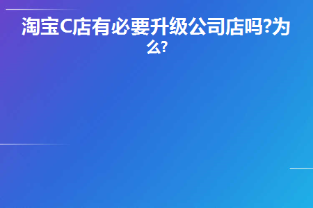 图片[1]-淘宝C店有必要升级公司店吗?为什么?-草根创业生活网