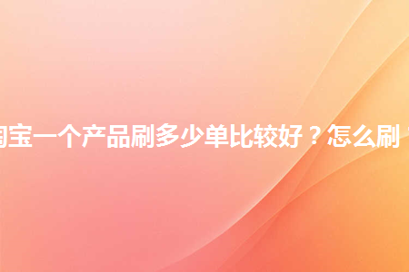 图片[1]-淘宝一个产品刷多少单比较好？怎么刷？-草根创业生活网