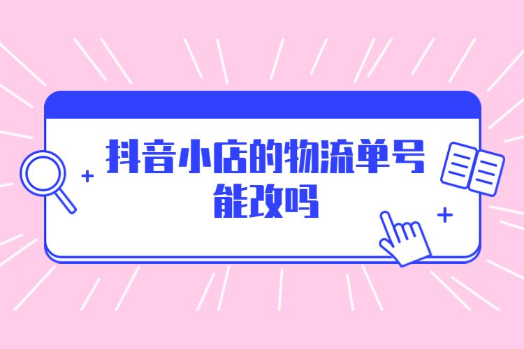 抖音小店的物流单号能改吗.jpg