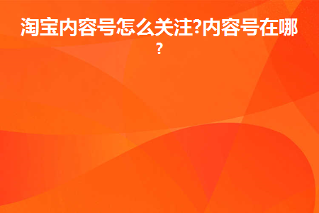 图片[1]-淘宝内容号怎么关注?内容号在哪里?-草根创业生活网