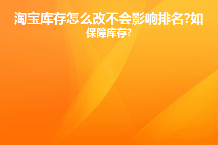 图片[1]-淘宝库存怎么改不会影响排名?如何保障库存?-草根创业生活网
