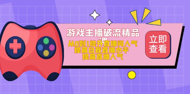 图片[1]-游戏主播破流精品课，从0到1提升直播间人气 提高自我直播水平 提高直播人气-草根创业生活网