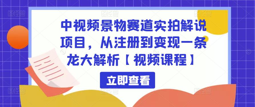 中视频景物赛道实拍解说项目，从注册到变现一条龙大解析