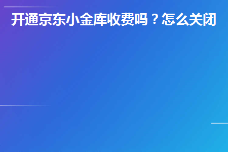 图片[1]-开通京东小金库收费吗？怎么关闭？-草根创业生活网