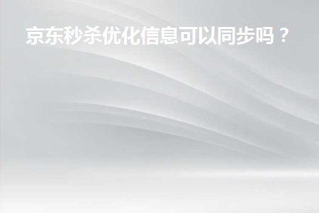 图片[1]-京东秒杀优化信息可以同步吗？-草根创业生活网