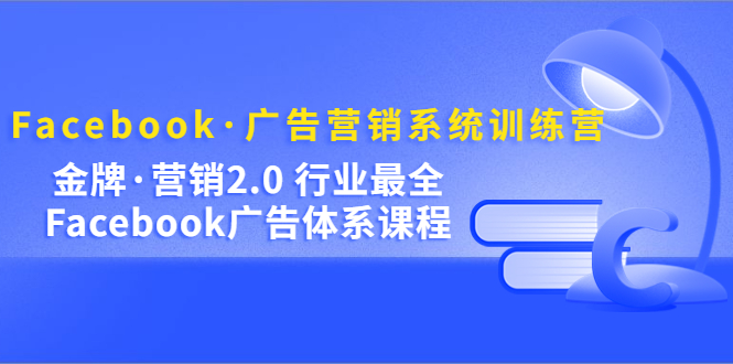 图片[1]-Facebook·广告营销系统训练营：金牌·营销2.0 行业最全Facebook广告·体系-草根创业生活网