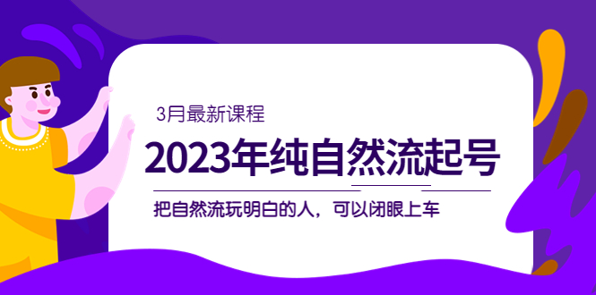 图片[1]-2023年纯自然流·起号课程，把自然流·玩明白的人 可以闭眼上车（3月更新）-草根创业生活网