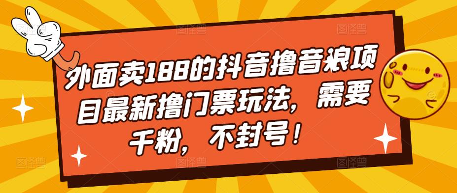 图片[1]-外面卖188的抖音撸音浪项目最新撸门票玩法，需要千粉，不封号！-草根创业生活网