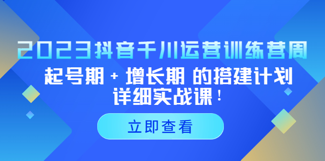 图片[1]-2023抖音千川运营训练营，起号期+增长期 的搭建计划详细实战课！-草根创业生活网
