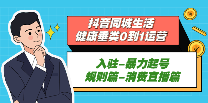 图片[1]-抖音同城生活-健康垂类0到1运营：入驻-暴力起号-规则篇-消费直播篇！-草根创业生活网