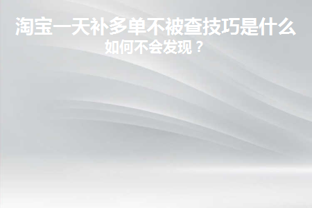 图片[1]-淘宝一天补多单不被查技巧是什么？如何不会发现-草根创业生活网