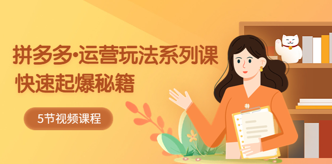 图片[1]-2023拼多多-运营玩法系列课：快速起爆秘籍（5节视频课）-草根创业生活网