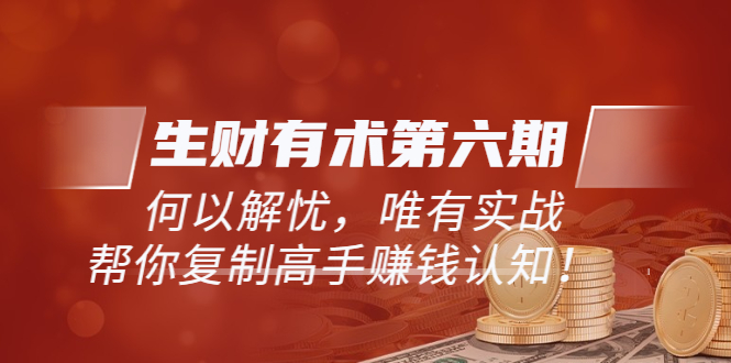 图片[1]-《生财有术第六期-更新至23年4月》何以解忧，唯有实战，复制高手赚钱方法-草根创业生活网