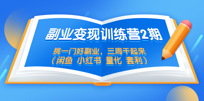 图片[1]-副业变现训练营2期，挑一门好副业，三周干起来（闲鱼 小红书 量化 套利）-草根创业生活网