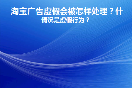 图片[1]-淘宝广告虚假会被怎样处理？什么情况是虚假行为？-草根创业生活网