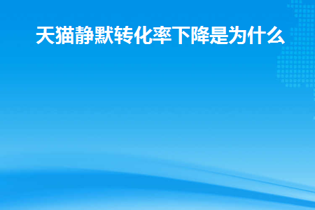 图片[1]-天猫静默转化率下降是为什么-草根创业生活网