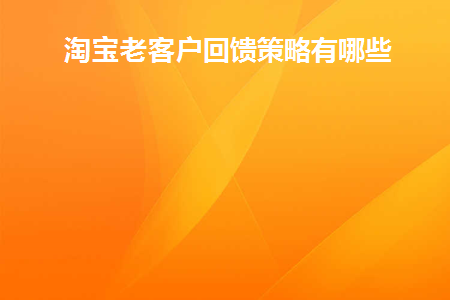 图片[1]-淘宝老客户回馈策略有哪些-草根创业生活网