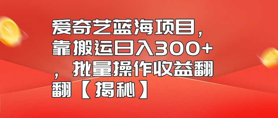 图片[1]-爱奇艺蓝海项目，靠搬运日入300+，批量操作收益翻翻【揭秘】-草根创业生活网