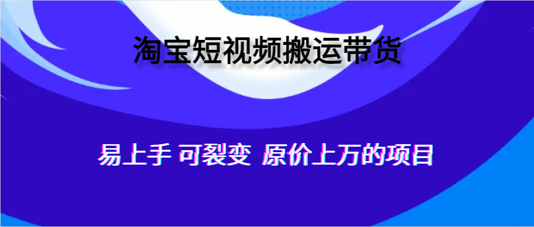 图片[1]-淘宝短视频搬运带货 易上手 可裂变-草根创业生活网