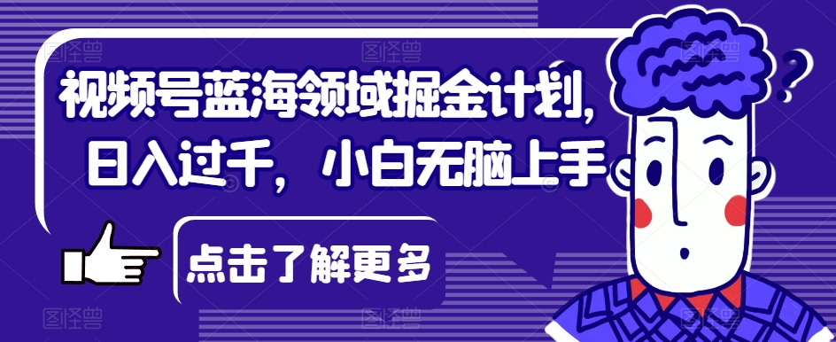 图片[1]-视频号蓝海领域掘金计划，小白轻松上手，日入过千！-草根创业生活网